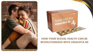 How Your Sexual Health Can Be Revolutionized with Vidalista 60