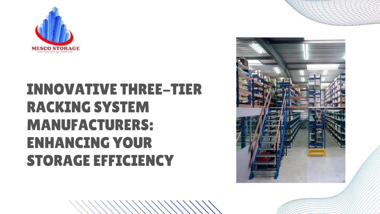 Innovative Three-Tier Racking System Manufacturers: Enhancing Your Storage Efficiency