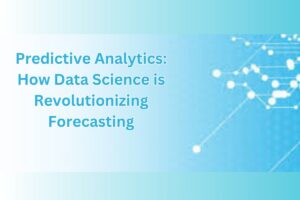 Predictive Analytics: How Data Science is Revolutionizing Forecasting