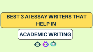 Best 3 AI Essay Writers That Help in Academic Writing