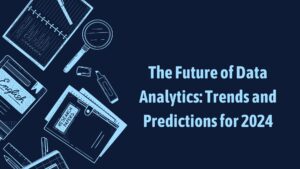 The Future of Data Analytics: Trends and Predictions for 2024