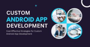 Cost-Effective Strategies for Custom Android App Development