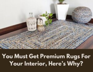 You Must Get Premium Rugs For Your Interior, Here’s Why