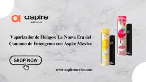 Vaporizador de Hongos: La Nueva Era del Consumo de Enteógenos con Aspire Mexico