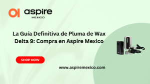 La Guía Definitiva de Pluma de Wax Delta 9: Compra en Aspire Mexico