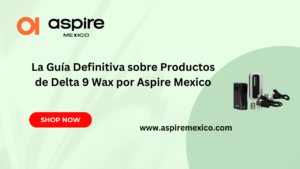 La Guía Definitiva sobre Productos de Delta 9 Wax por Aspire Mexico